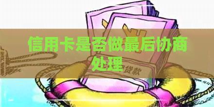 信用卡是否做最后协商处理