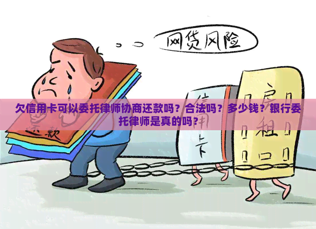 欠信用卡可以委托律师协商还款吗？合法吗？多少钱？银行委托律师是真的吗？