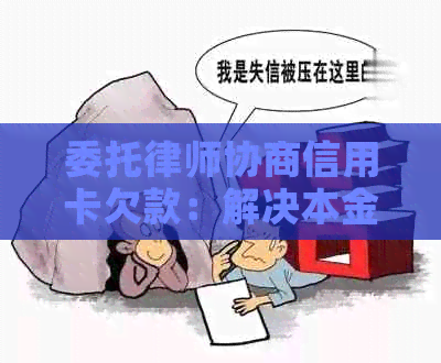 委托律师协商信用卡欠款：解决本金问题及其他潜在难题