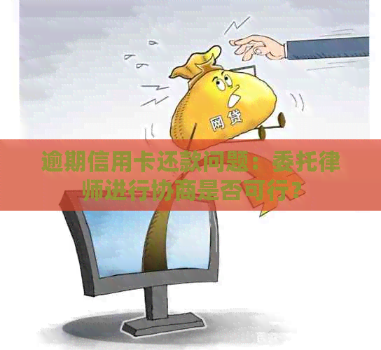 逾期信用卡还款问题：委托律师进行协商是否可行？