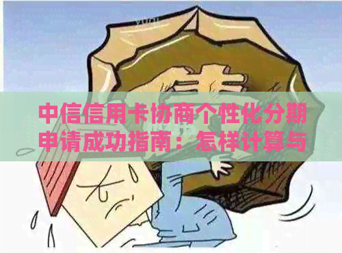 中信信用卡协商个性化分期申请成功指南：怎样计算与应对银行态度