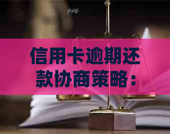 信用卡逾期还款协商策略：如何有效处理逾期债务并降低影响