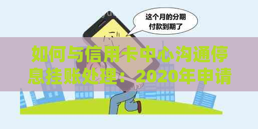 如何与信用卡中心沟通停息挂账处理：2020年申请办法及银行不同意应对