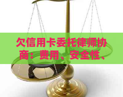 欠信用卡委托律师协商：费用、安全性、还款效果全程解析