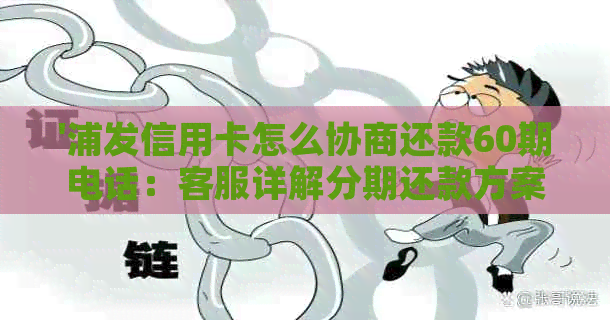 '浦发信用卡怎么协商还款60期电话：客服详解分期还款方案'