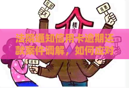 法院通知信用卡逾期还款案件调解，如何应对并顺利还清债务？