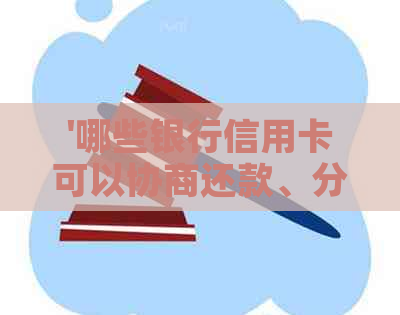 '哪些银行信用卡可以协商还款、分期及本金？——一站式解答'