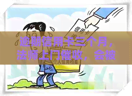 逾期信用卡三个月，法师上门，会被抓坐牢吗？