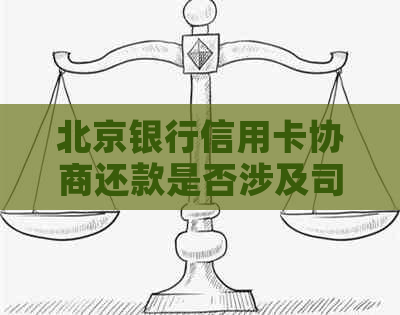 北京银行信用卡协商还款是否涉及司法程序？