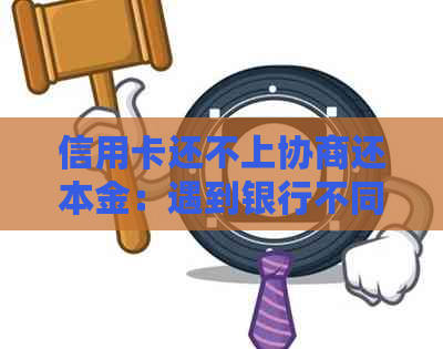 信用卡还不上协商还本金：遇到银行不同意怎么办？