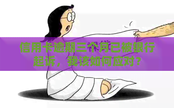 信用卡逾期三个月已被银行起诉，我该如何应对？