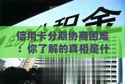 信用卡分期协商困难：你了解的真相是什么？