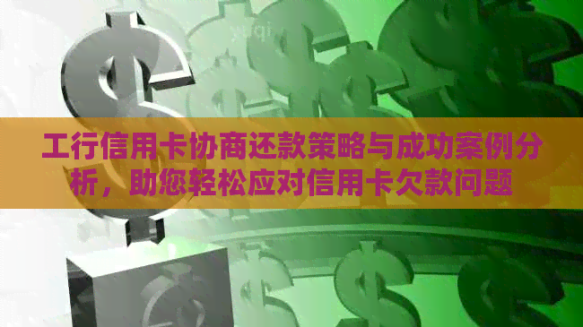 工行信用卡协商还款策略与成功案例分析，助您轻松应对信用卡欠款问题