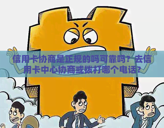 信用卡协商是正规的吗可靠吗？去信用卡中心协商或拨打哪个电话？