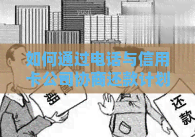 如何通过电话与信用卡公司协商还款计划：详细步骤与指南