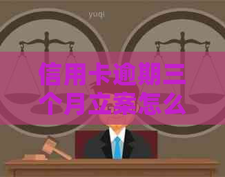 信用卡逾期三个月立案怎么办