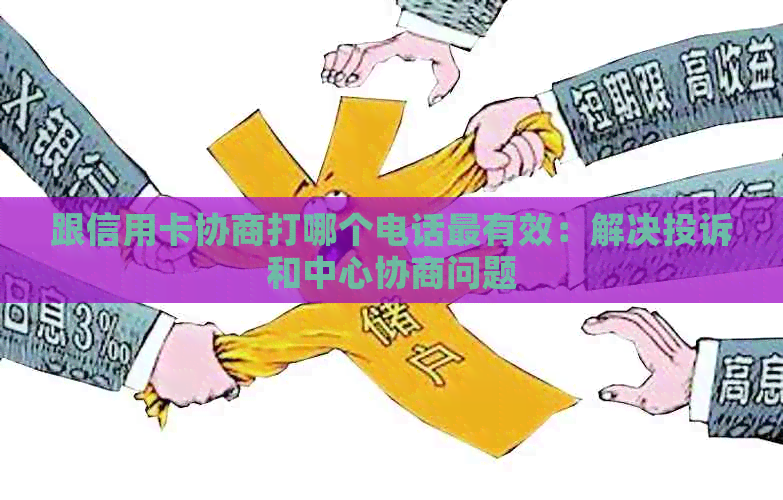 跟信用卡协商打哪个电话最有效：解决投诉和中心协商问题