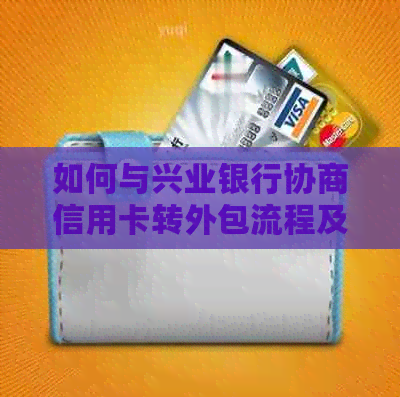 如何与兴业银行协商信用卡转外包流程及相关问题，以解决用户的疑虑和困惑