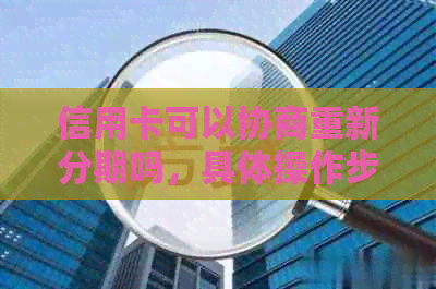 信用卡可以协商重新分期吗，具体操作步骤、期限及还款方式？