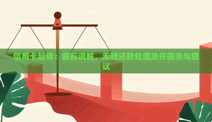 信用卡起诉：庭前调解、无钱还款处理及开庭参与建议