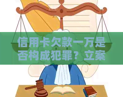 信用卡欠款一万是否构成犯罪？立案标准及后果详解