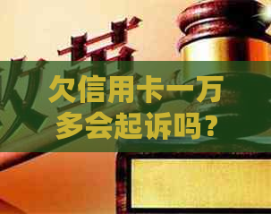 欠信用卡一万多会起诉吗？解决办法及后果解析