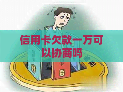 信用卡欠款一万可以协商吗