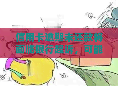 信用卡逾期未还款将面临银行起诉，可能产生的严重后果与解决办法