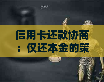 信用卡还款协商：仅还本金的策略、流程与注意事项，如何实现？