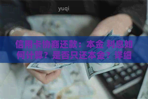 信用卡协商还款：本金 利息如何计算？是否只还本金？详细解答与案例分析