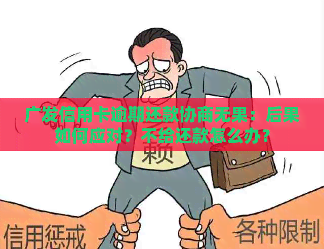 广发信用卡逾期还款协商无果：后果如何应对？不给还款怎么办？