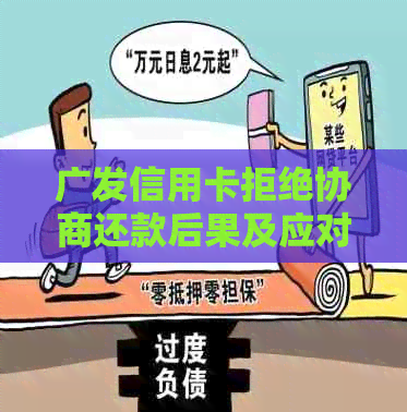 广发信用卡拒绝协商还款后果及应对策略：用户可能关心的问题解答