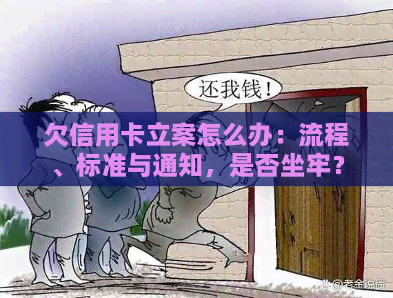 欠信用卡立案怎么办：流程、标准与通知，是否坐牢？