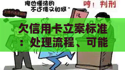 欠信用卡立案标准：处理流程、可能后果与刑事民事辨析