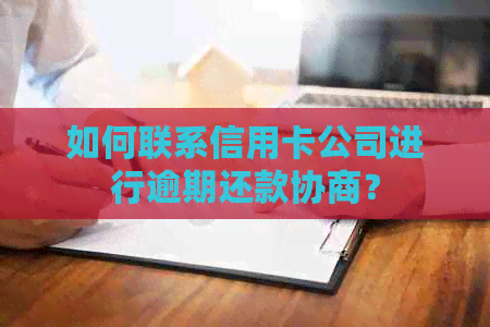 如何联系信用卡公司进行逾期还款协商？