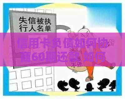 信用卡负债如何协商60期还款 如何与银行沟通以便只还信用卡欠款本金？