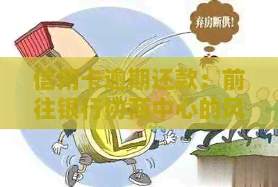 信用卡逾期还款：前往银行协商中心的风险与应对策略