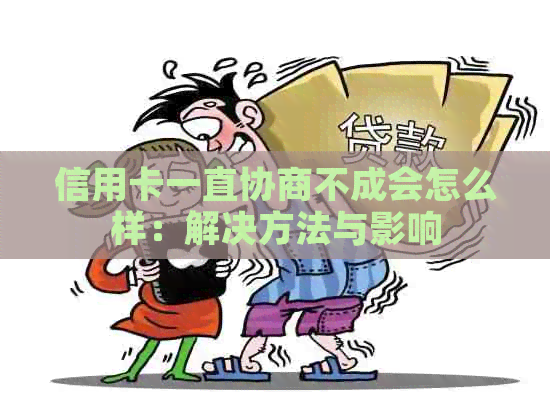 信用卡一直协商不成会怎么样：解决方法与影响