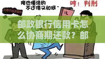 邮政银行信用卡怎么协商期还款？邮政银行可以申请期还款吗？