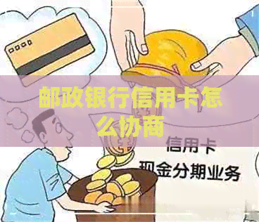 邮政银行信用卡怎么协商