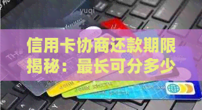 信用卡协商还款期限揭秘：最长可分多少年还清，如何操作以及影响因素分析