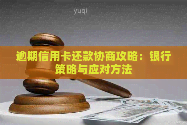 逾期信用卡还款协商攻略：银行策略与应对方法