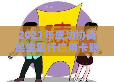 2021年成功协商民生银行信用卡账单：全面指南与解决方案，解决还款困扰