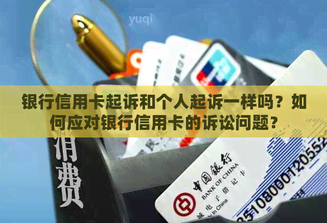 银行信用卡起诉和个人起诉一样吗？如何应对银行信用卡的诉讼问题？