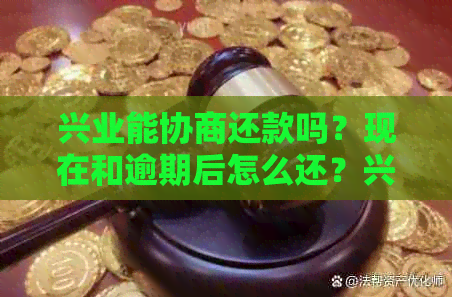 兴业能协商还款吗？现在和逾期后怎么还？兴业银行可自行选择还款期数吗？