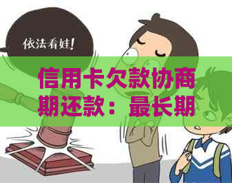 信用卡欠款协商期还款：最长期限及可能的方案探讨