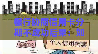 银行协商信用卡分期不成功后果：如何应对及影响分析