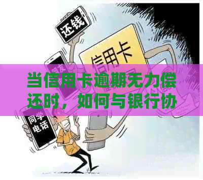 当信用卡逾期无力偿还时，如何与银行协商？了解还款方案和注意事项