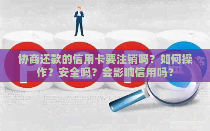 协商还款的信用卡要注销吗？如何操作？安全吗？会影响信用吗？