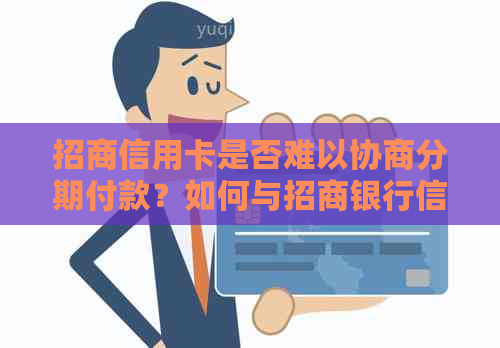 招商信用卡是否难以协商分期付款？如何与招商银行信用卡协商分期？